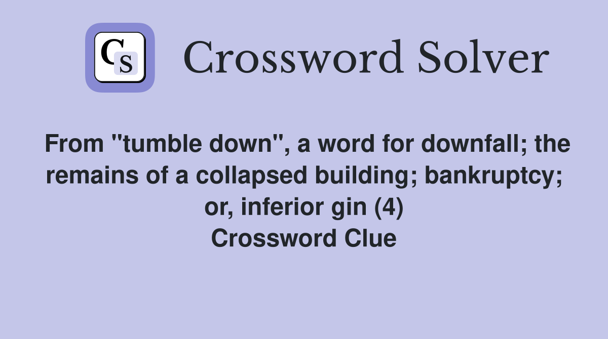 From "tumble down", a word for downfall; the remains of a collapsed building; bankruptcy; or, inferior gin (4) Crossword Clue