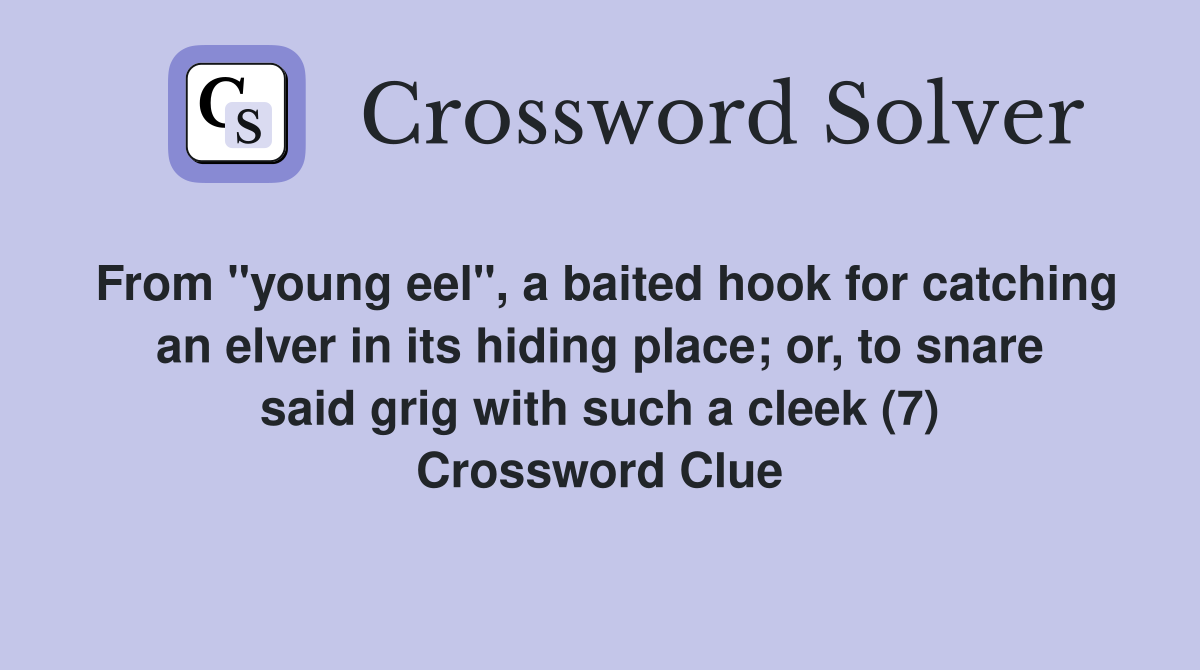 From "young eel", a baited hook for catching an elver in its hiding place; or, to snare said grig with such a cleek (7) Crossword Clue