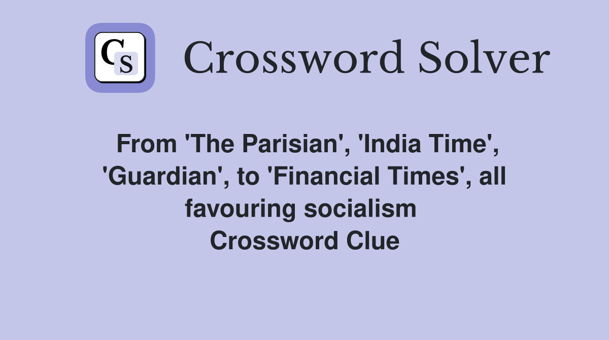 From 'The Parisian', 'India Time', 'Guardian', to 'Financial Times', all favouring socialism  Crossword Clue