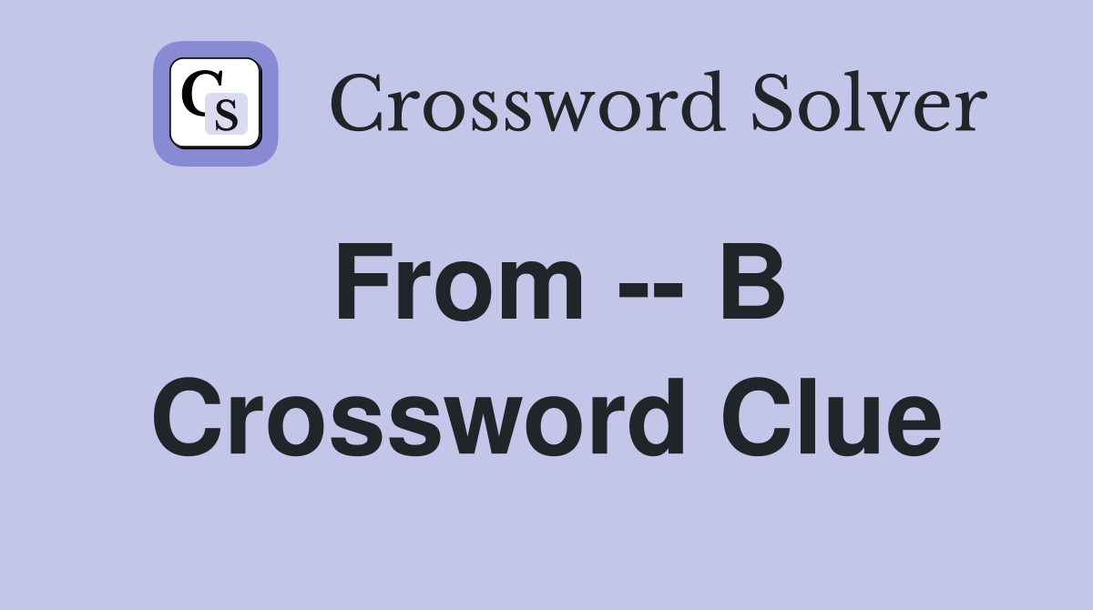 From -- B Crossword Clue