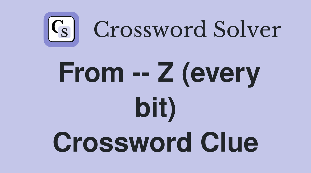 From -- Z (every bit) Crossword Clue