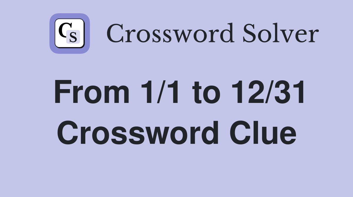 From 1/1 to 12/31 Crossword Clue
