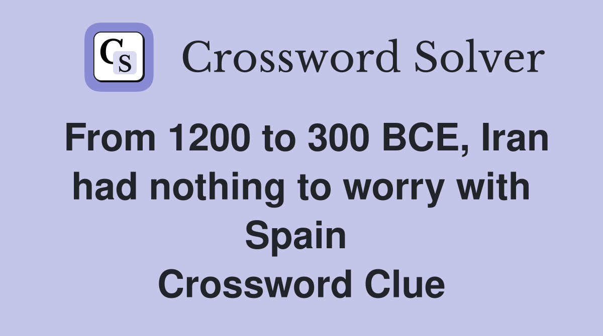 From 1200 to 300 BCE, Iran had nothing to worry with Spain  Crossword Clue