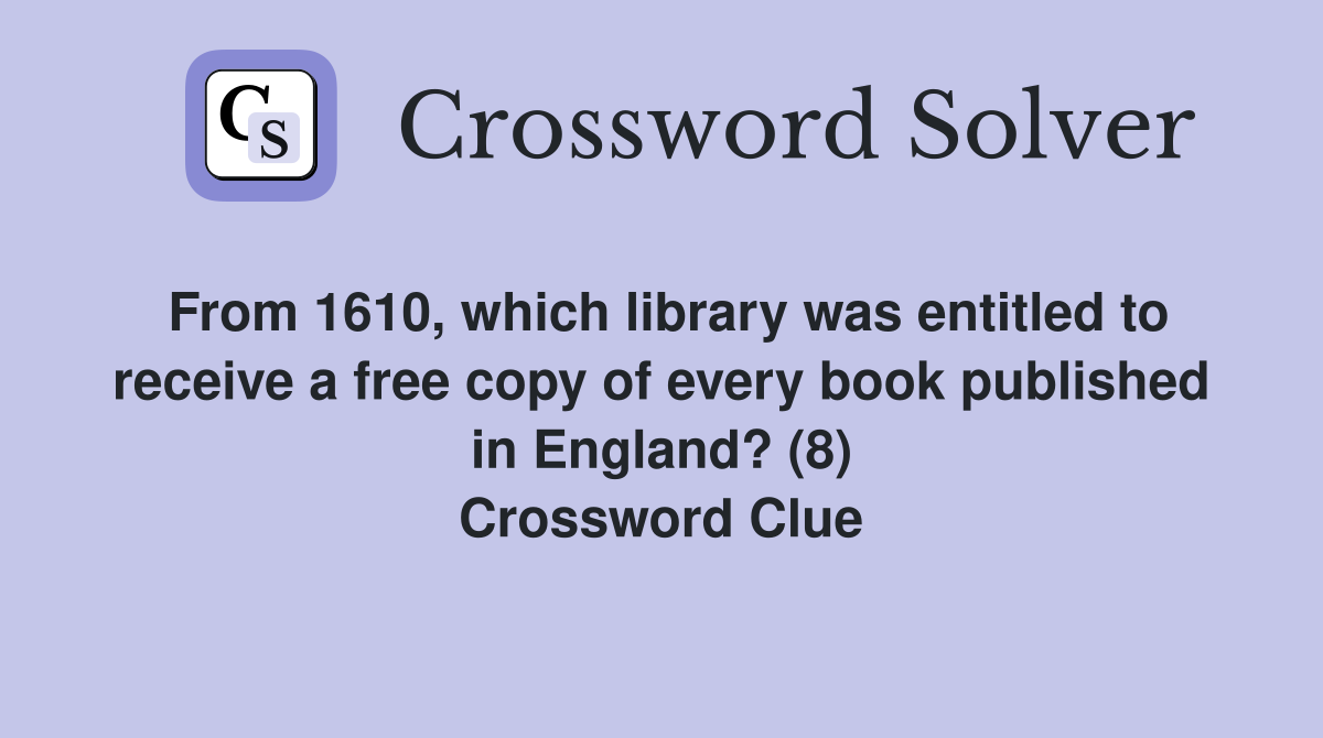 From 1610, which library was entitled to receive a free copy of every book published in England? (8) Crossword Clue