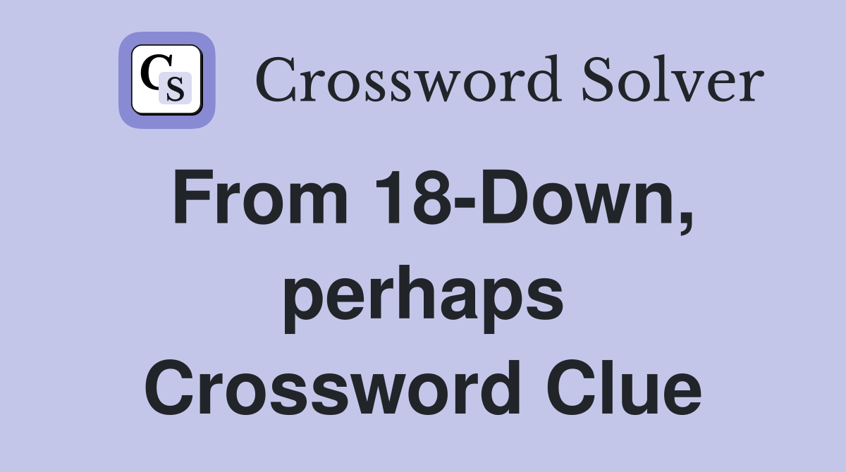 From 18-Down, perhaps Crossword Clue