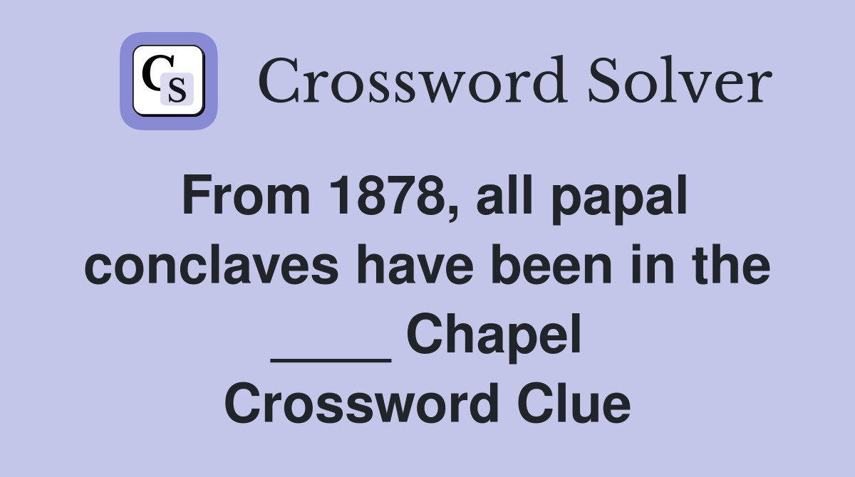 From 1878, all papal conclaves have been in the ____ Chapel Crossword Clue