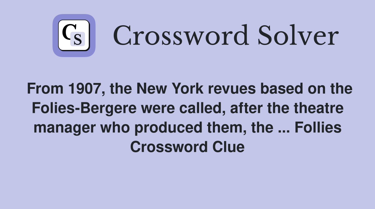 From 1907, the New York revues based on the Folies-Bergere were called, after the theatre manager who produced them, the ... Follies Crossword Clue