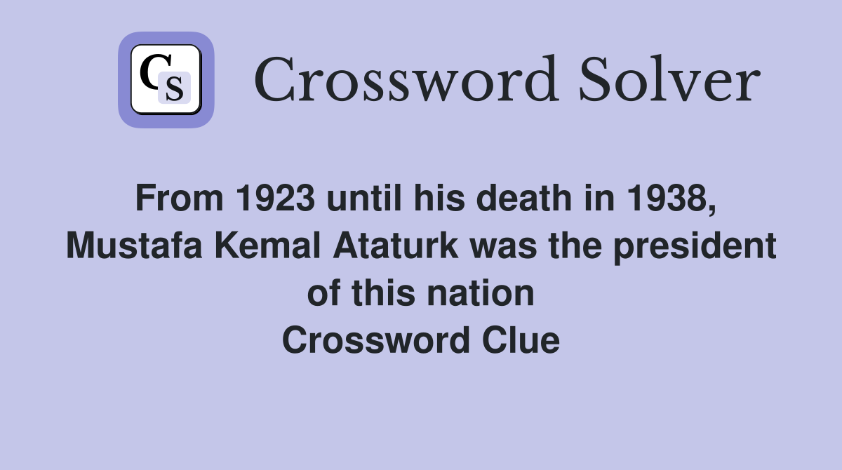 From 1923 until his death in 1938, Mustafa Kemal Ataturk was the president of this nation Crossword Clue