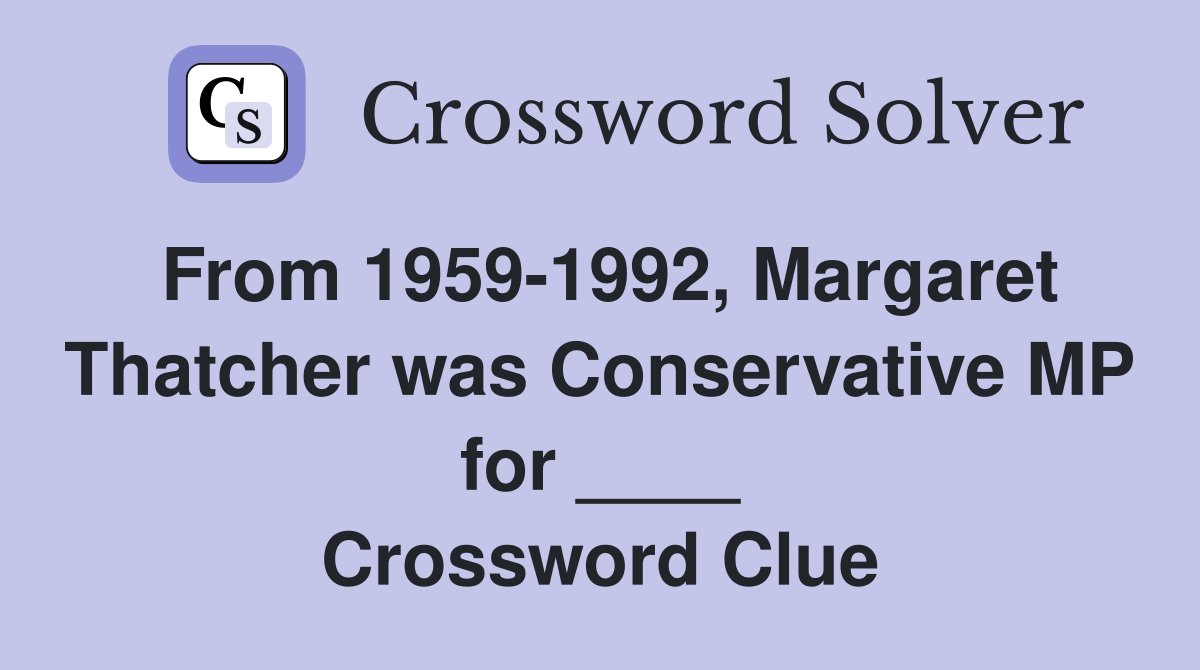 From 1959-1992, Margaret Thatcher was Conservative MP for ____ Crossword Clue