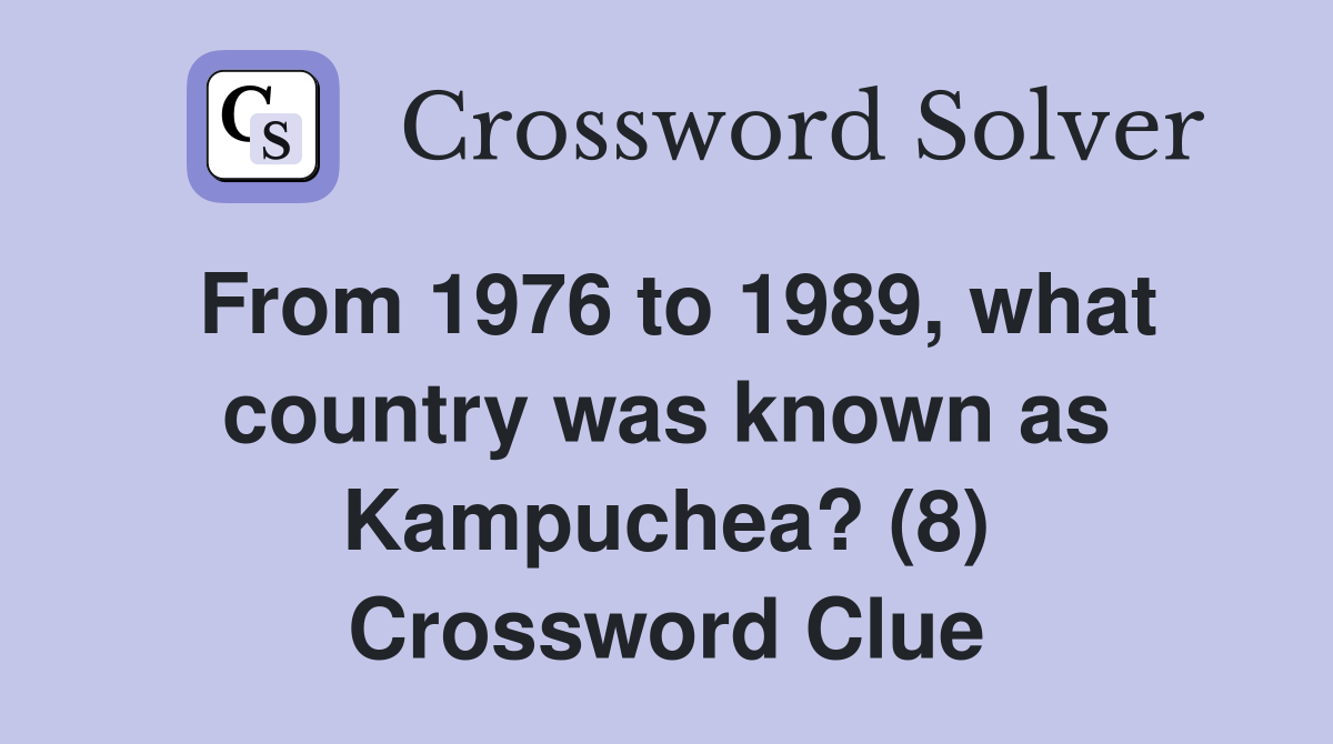 From 1976 to 1989, what country was known as Kampuchea? (8) Crossword Clue
