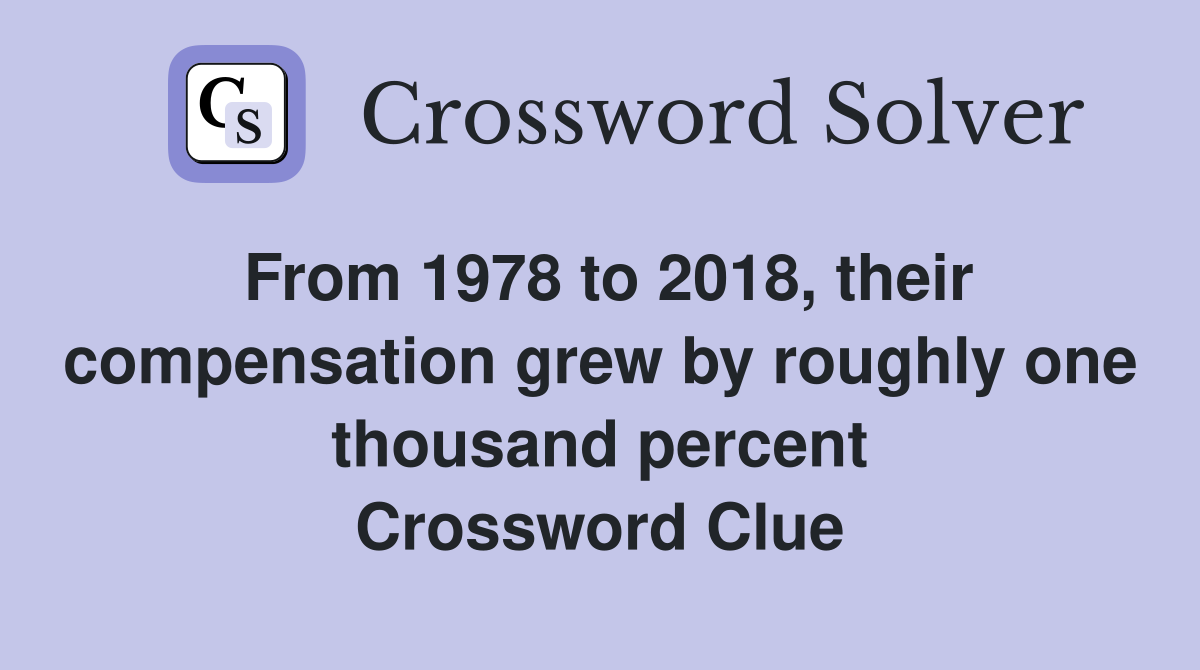 From 1978 to 2018, their compensation grew by roughly one thousand percent Crossword Clue