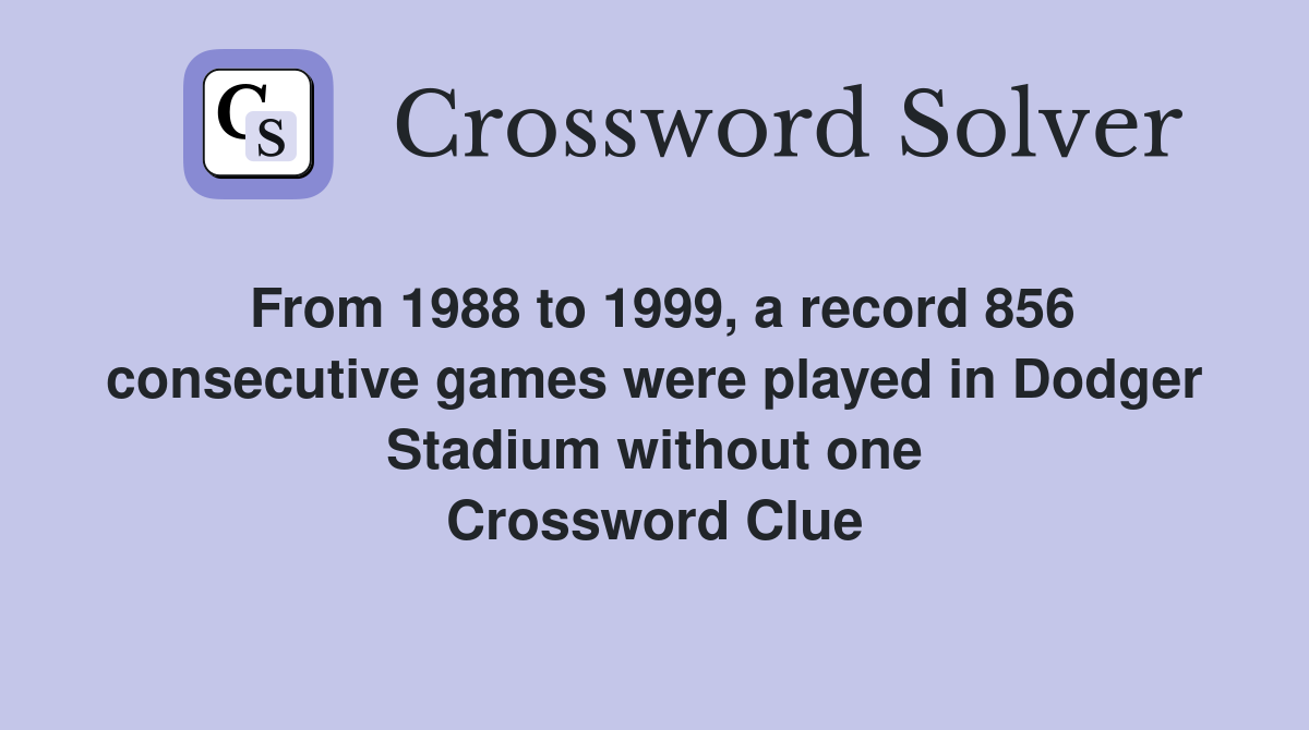 From 1988 to 1999, a record 856 consecutive games were played in Dodger Stadium without one Crossword Clue