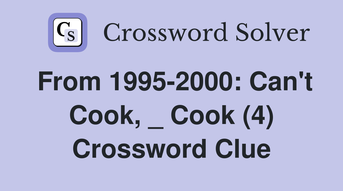 From 1995-2000: Can't Cook, _ Cook (4) Crossword Clue