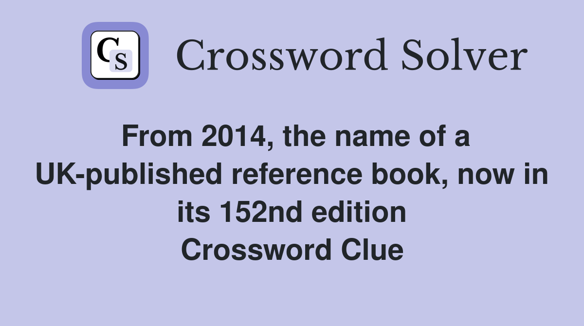 From 2014, the name of a UK-published reference book, now in its 152nd edition Crossword Clue