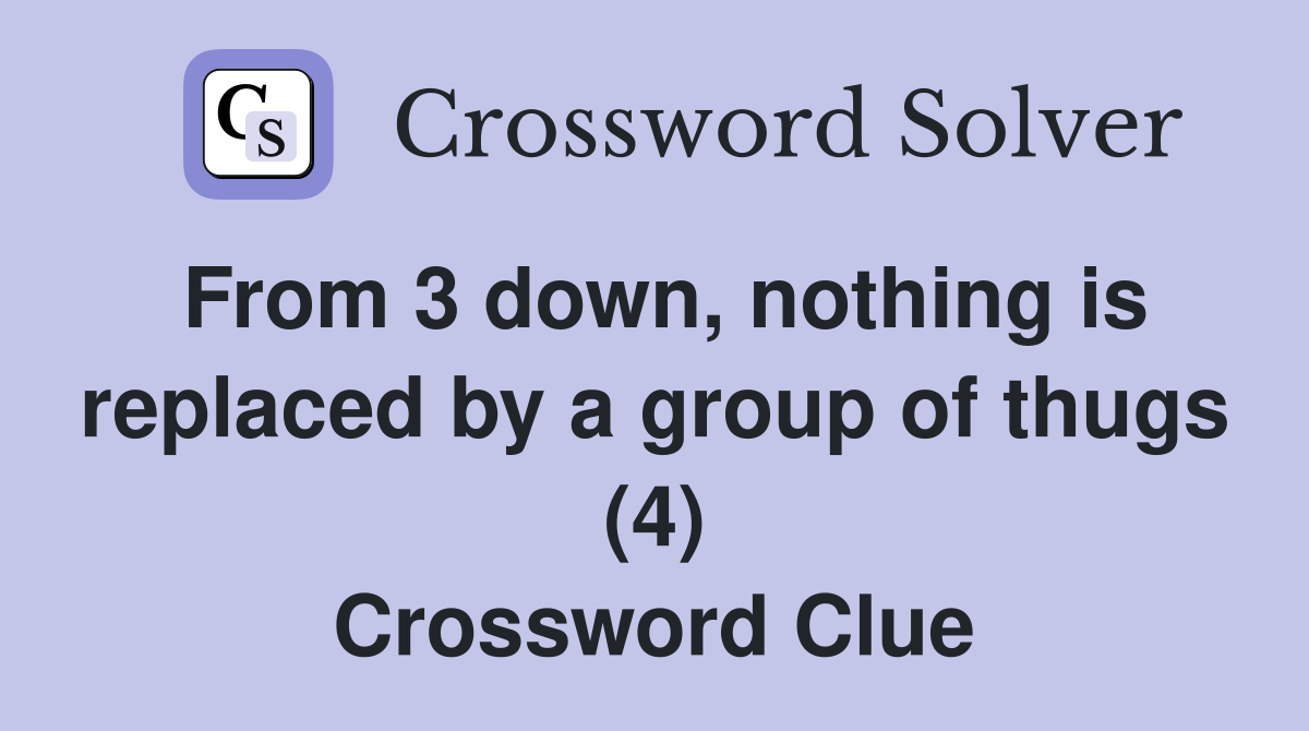 From 3 down, nothing is replaced by a group of thugs (4) Crossword Clue