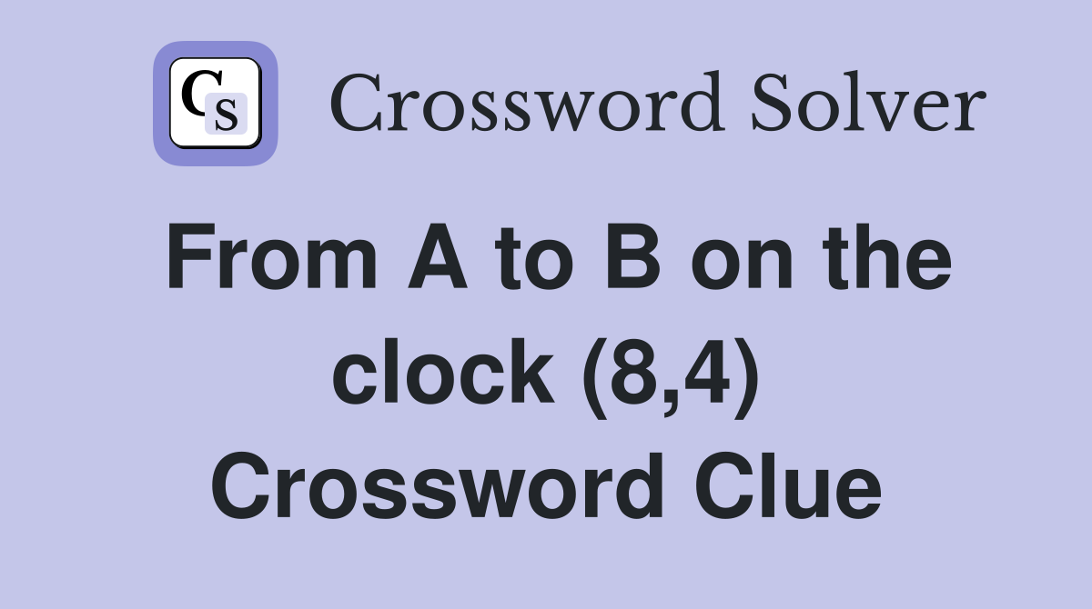 From A to B on the clock (8,4) Crossword Clue