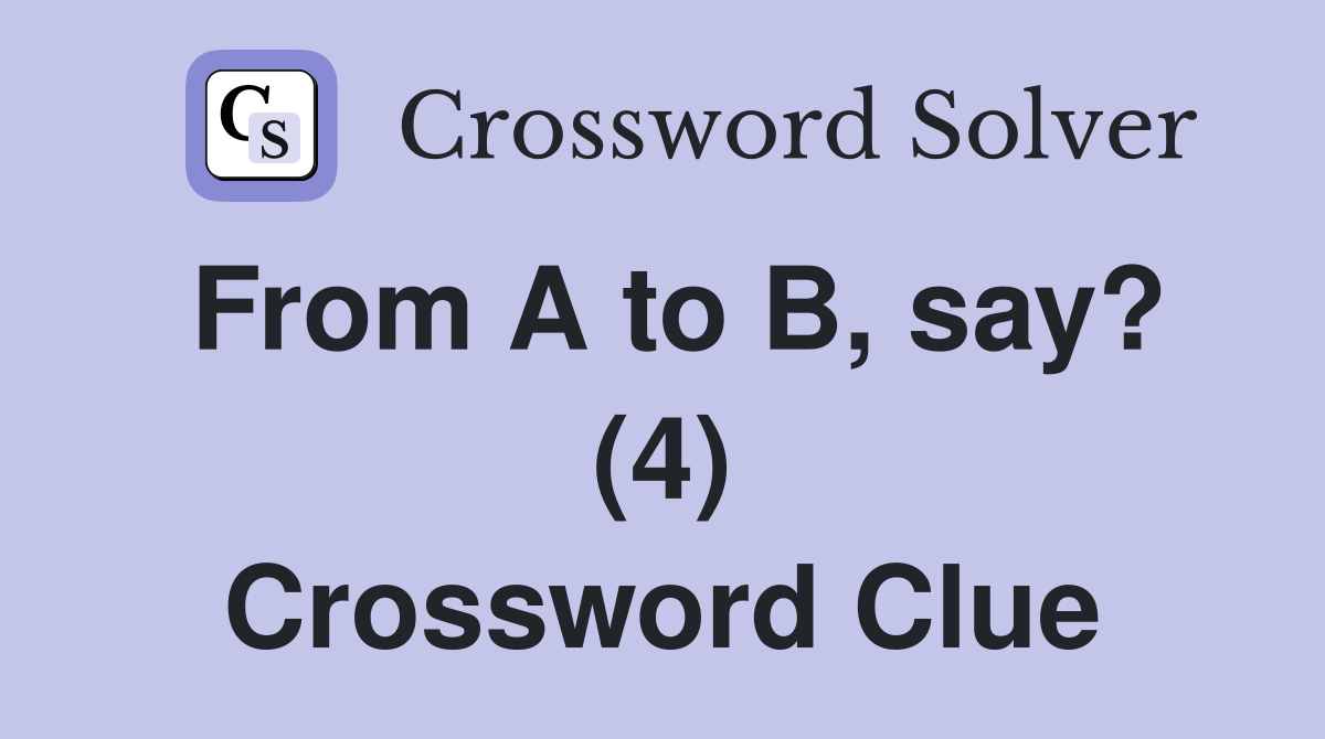 From A to B, say? (4) Crossword Clue