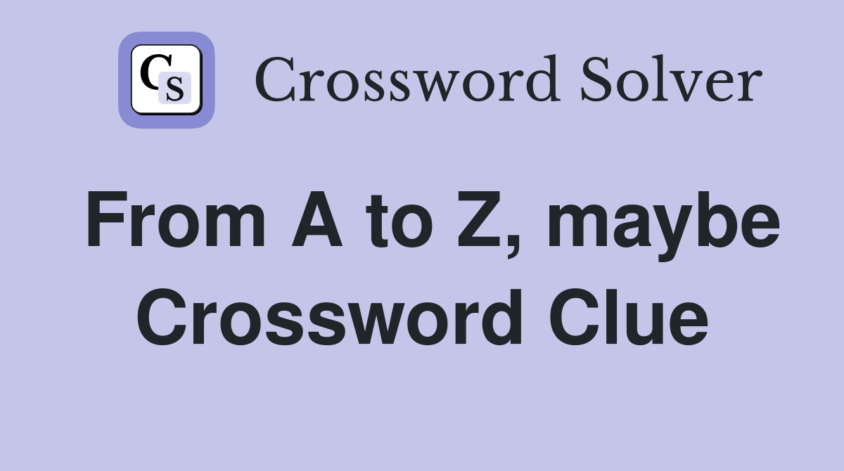 From A to Z, maybe Crossword Clue