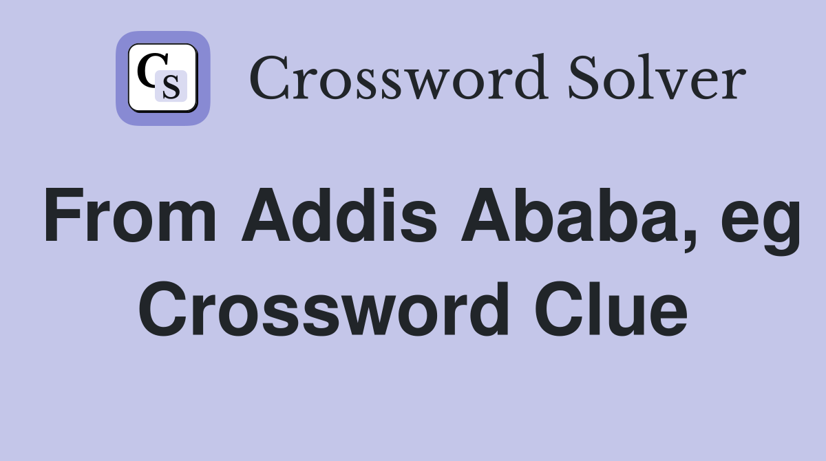 From Addis Ababa, eg Crossword Clue