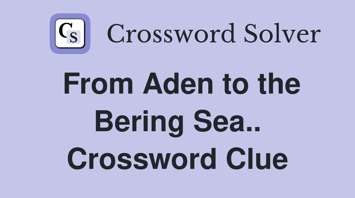 From Aden to the Bering Sea.. Crossword Clue