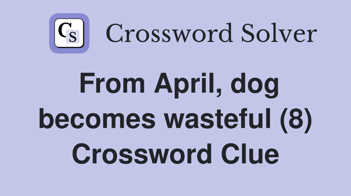 From April, dog becomes wasteful (8) Crossword Clue