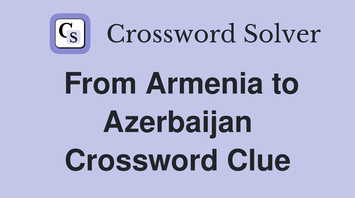 From Armenia to Azerbaijan Crossword Clue