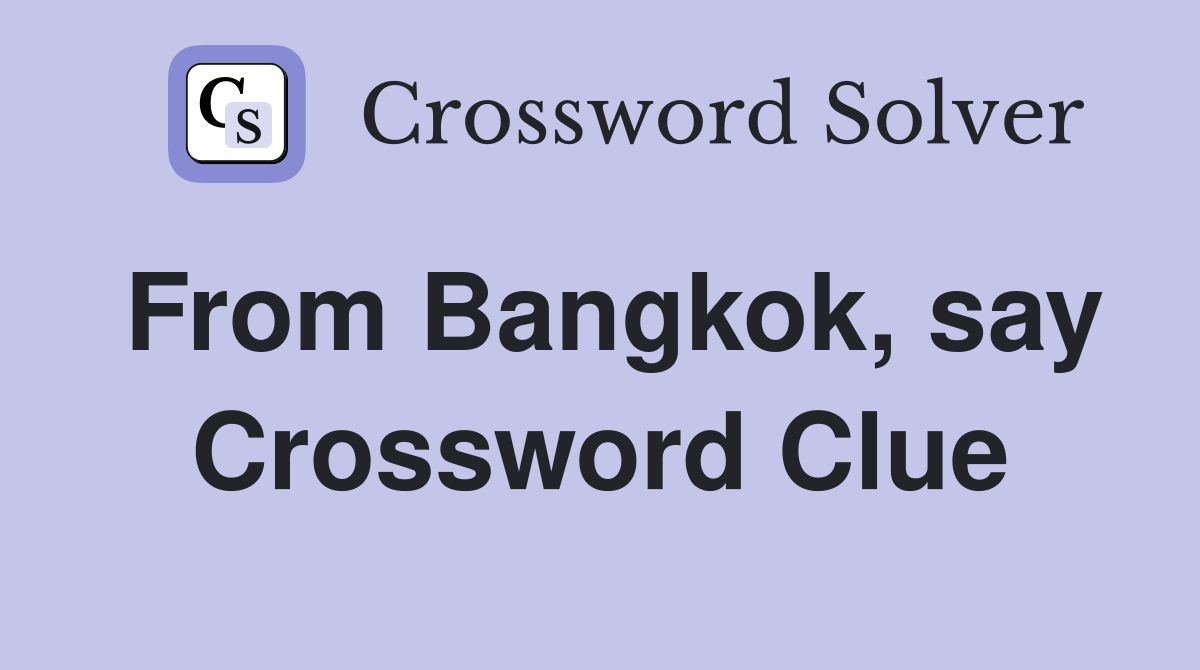 From Bangkok, say Crossword Clue