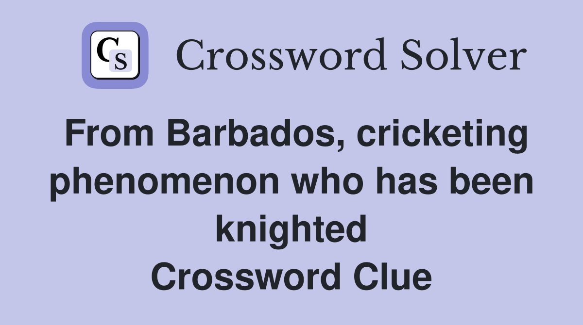 From Barbados, cricketing phenomenon who has been knighted Crossword Clue