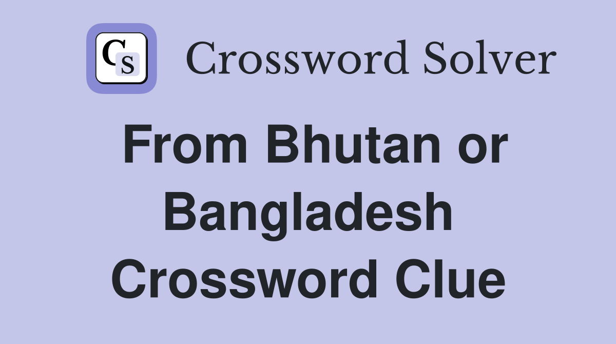 From Bhutan or Bangladesh Crossword Clue