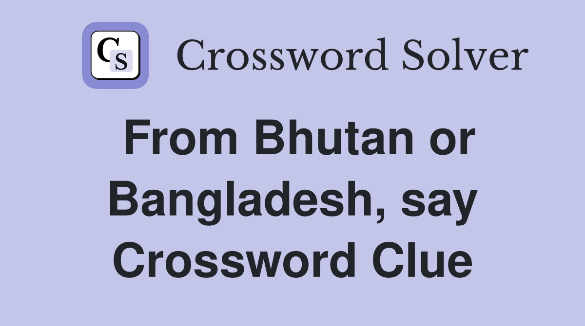 From Bhutan or Bangladesh, say Crossword Clue