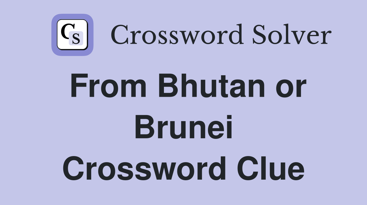 From Bhutan or Brunei Crossword Clue