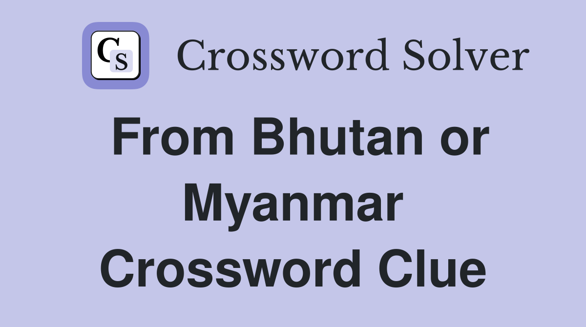 From Bhutan or Myanmar Crossword Clue