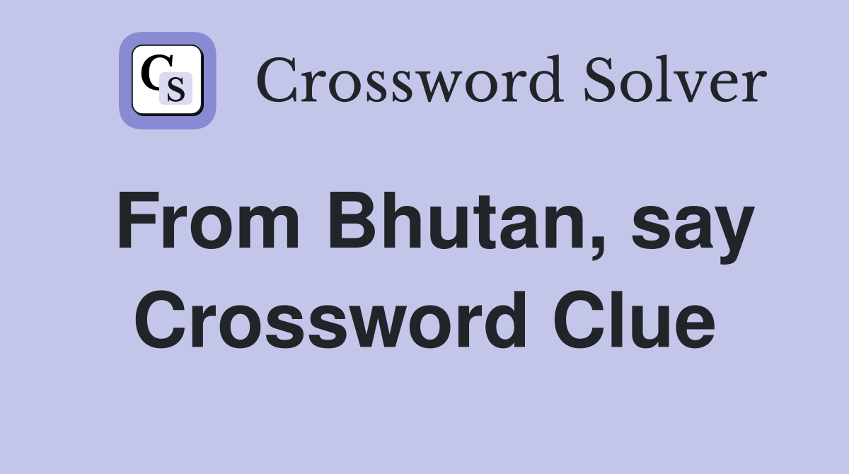 From Bhutan, say Crossword Clue