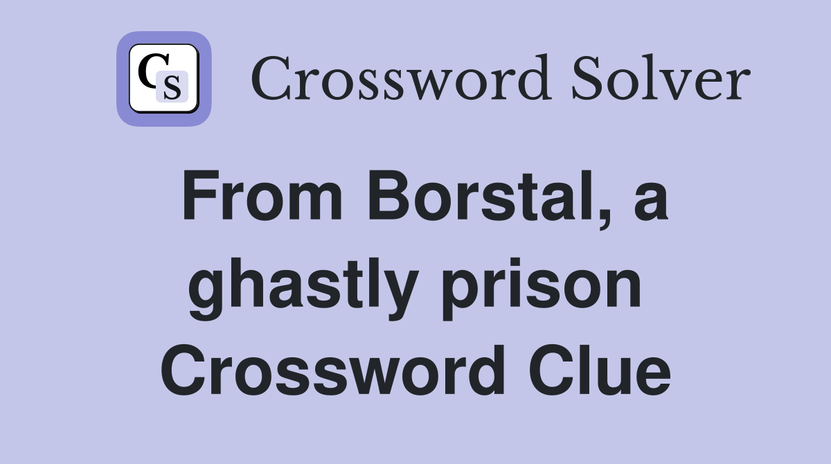 From Borstal, a ghastly prison Crossword Clue