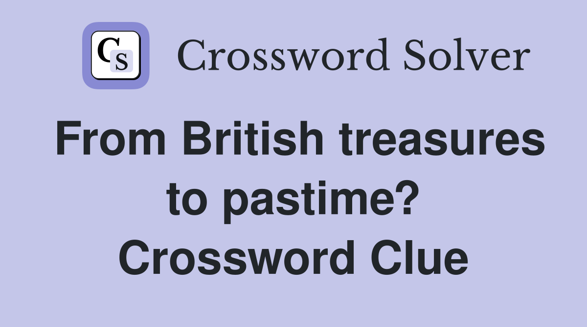 From British treasures to pastime? Crossword Clue