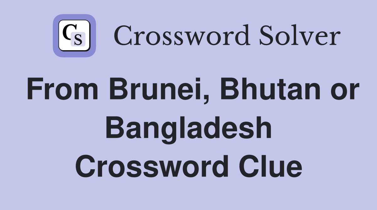 From Brunei, Bhutan or Bangladesh Crossword Clue