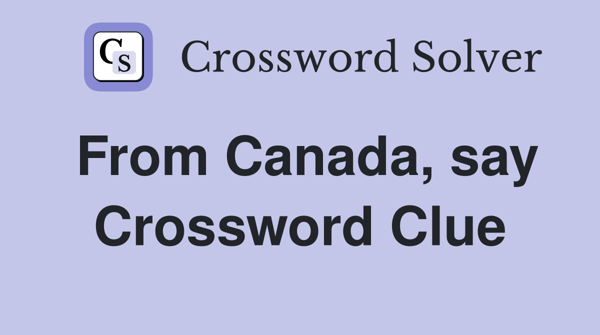 From Canada, say Crossword Clue