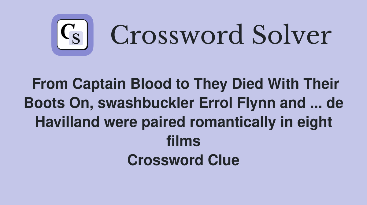 From Captain Blood to They Died With Their Boots On, swashbuckler Errol Flynn and ... de Havilland were paired romantically in eight films Crossword Clue