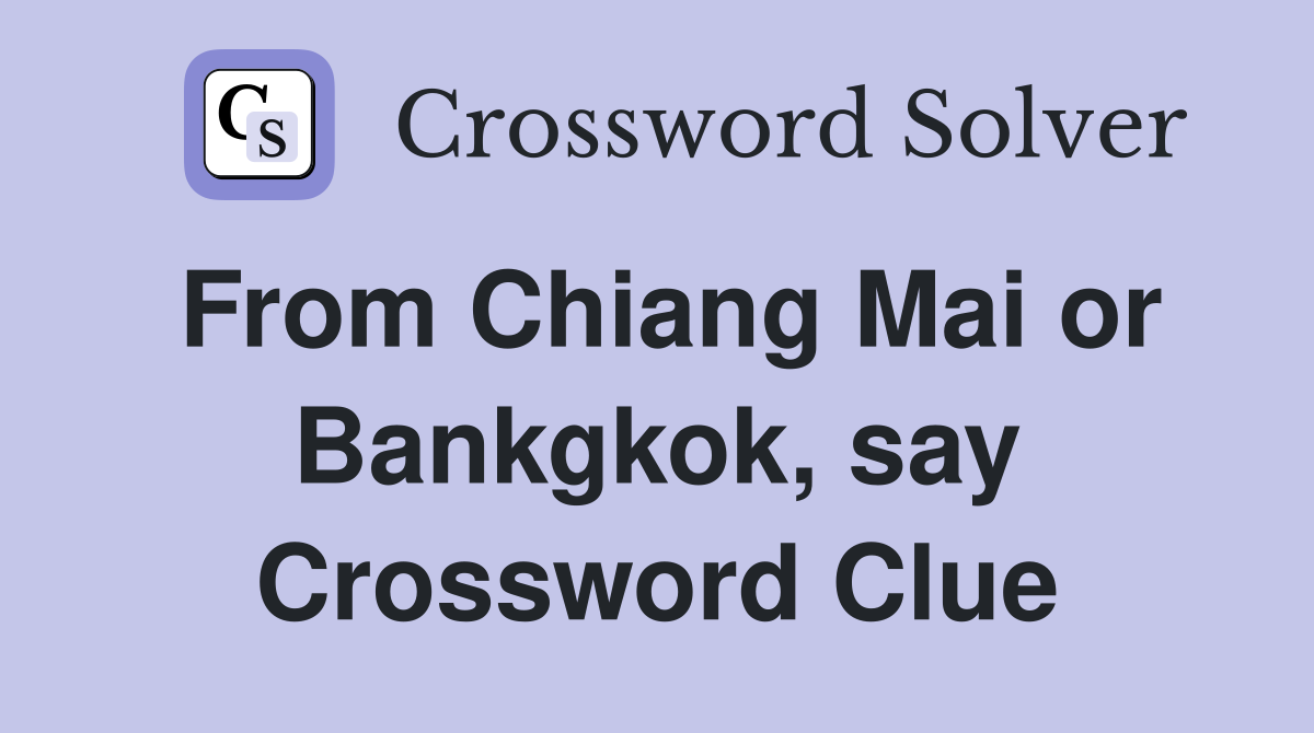 From Chiang Mai or Bankgkok, say Crossword Clue