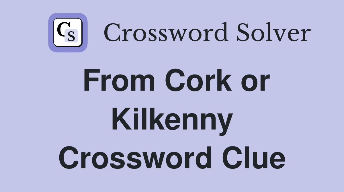 From Cork or Kilkenny Crossword Clue