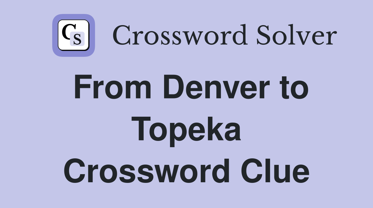 From Denver to Topeka Crossword Clue