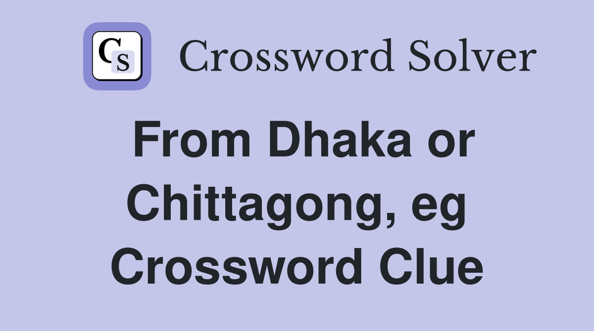 From Dhaka or Chittagong, eg Crossword Clue