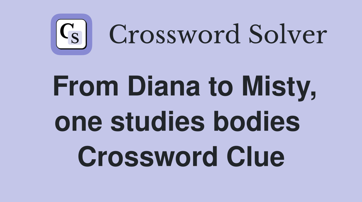 From Diana to Misty, one studies bodies  Crossword Clue