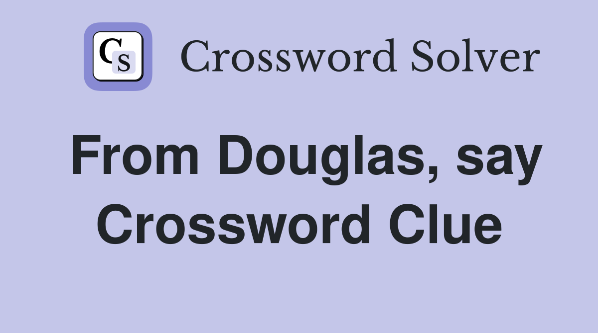 From Douglas, say Crossword Clue