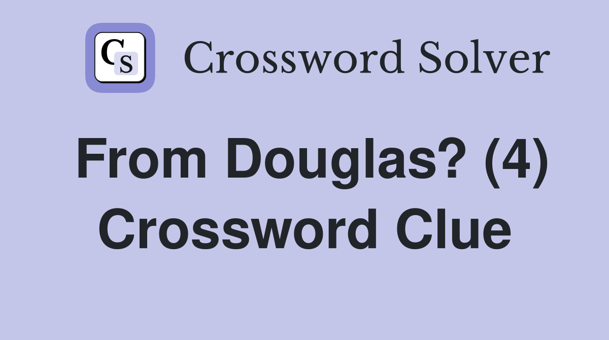 From Douglas? (4) Crossword Clue