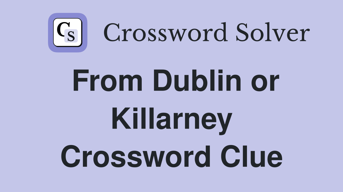 From Dublin or Killarney Crossword Clue