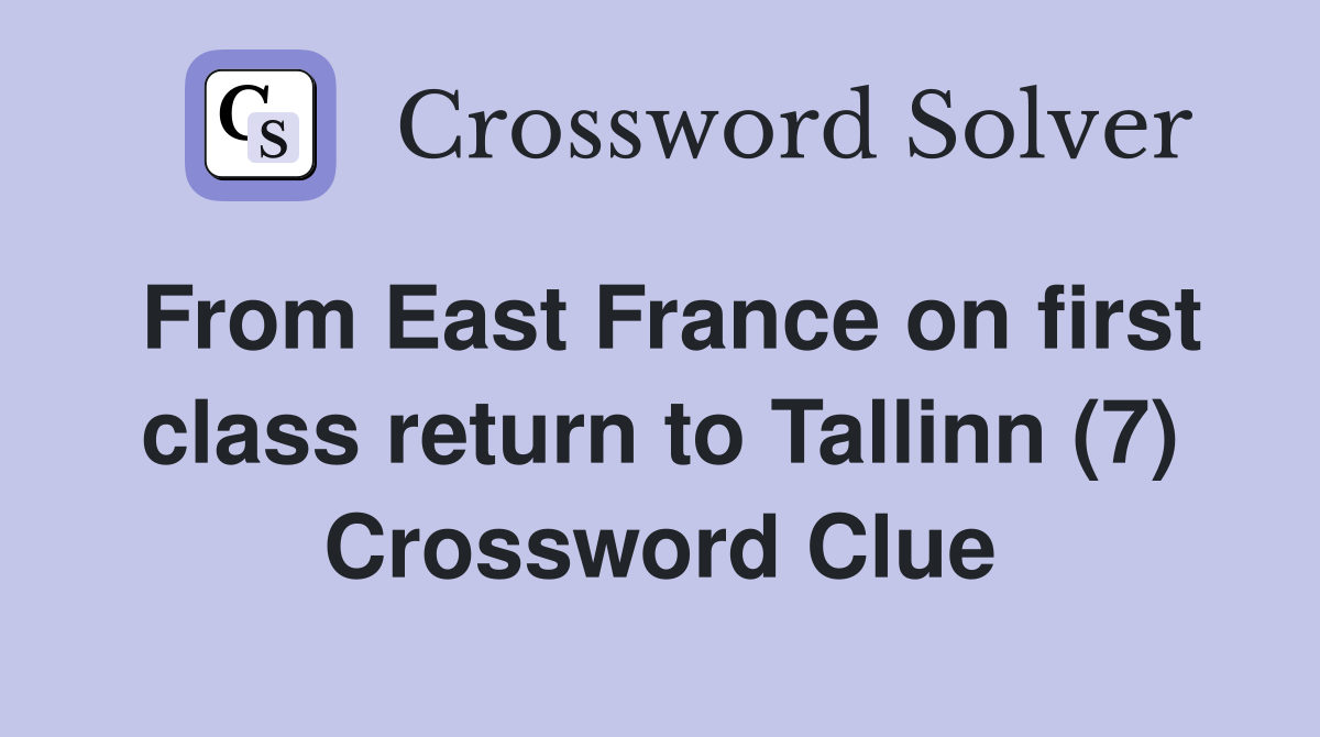 From East France on first class return to Tallinn (7) Crossword Clue