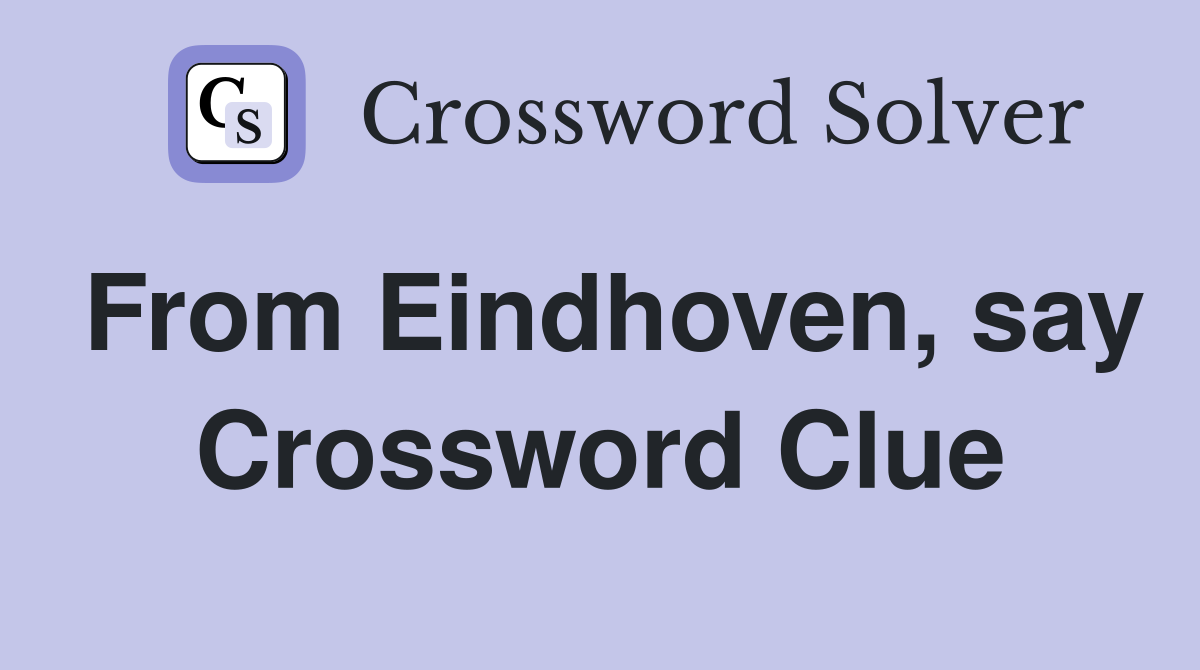 From Eindhoven, say Crossword Clue