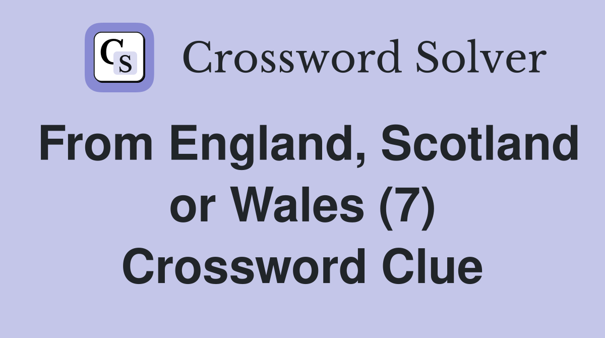 From England, Scotland or Wales (7) Crossword Clue