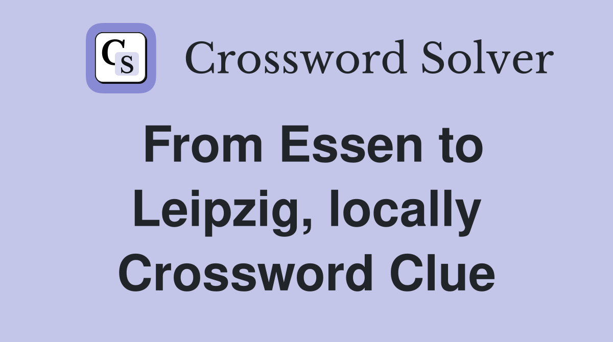 From Essen to Leipzig, locally Crossword Clue